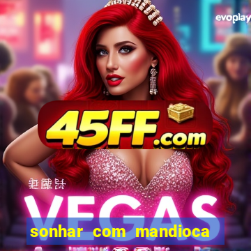sonhar com mandioca jogo do bicho